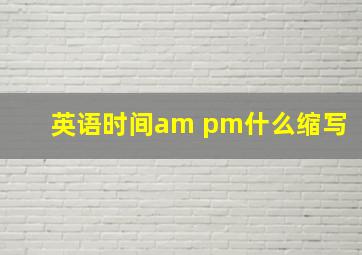 英语时间am pm什么缩写